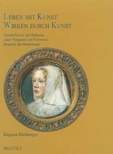 Leben mit Kunst - Wirken durch Kunst. Sammelwesen und Hofkunst unter Margarete von Österreich, Regentin der Niederlande