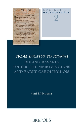 From Ducatus to Regnum. Ruling Bavaria under the Merovingians and Early Carolingians